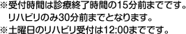 ※受付時間は診療終了時間の15分前までです。リハビリのみ30分前までとなります。