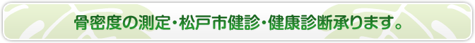 骨密度の測定・松戸市健診・健康診断承ります。